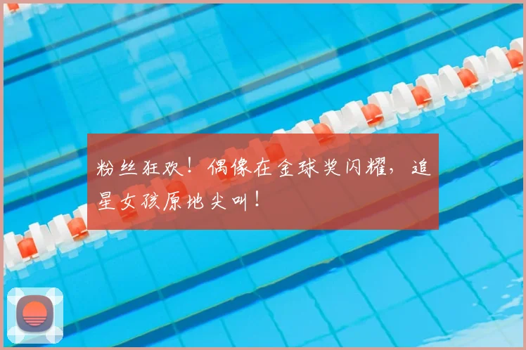 粉丝狂欢!偶像在金球奖闪耀,追星女孩原地尖叫!