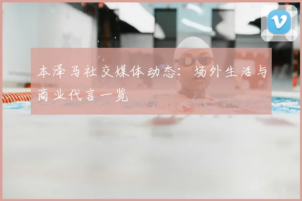 本泽马社交媒体动态:场外生活与商业代言一览
