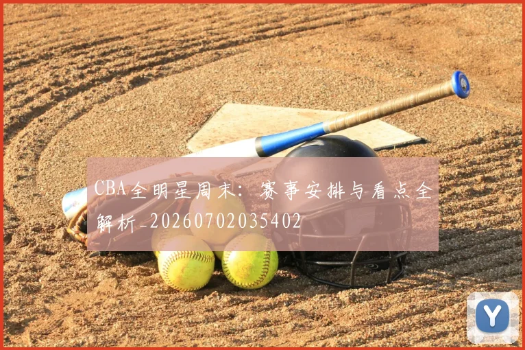 CBA全明星周末:赛事安排与看点全解析_20260702035402