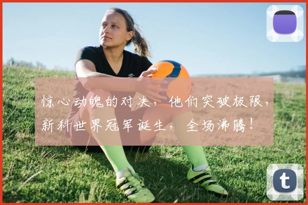 惊心动魄的对决，他们突破极限，新科世界冠军诞生，全场沸腾！