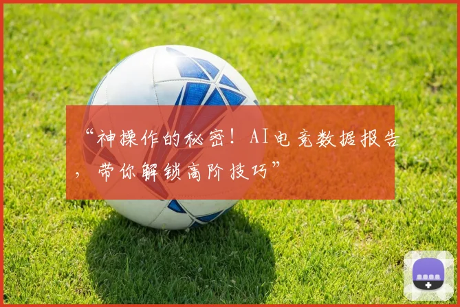 “神操作的秘密！AI电竞数据报告，带你解锁高阶技巧”