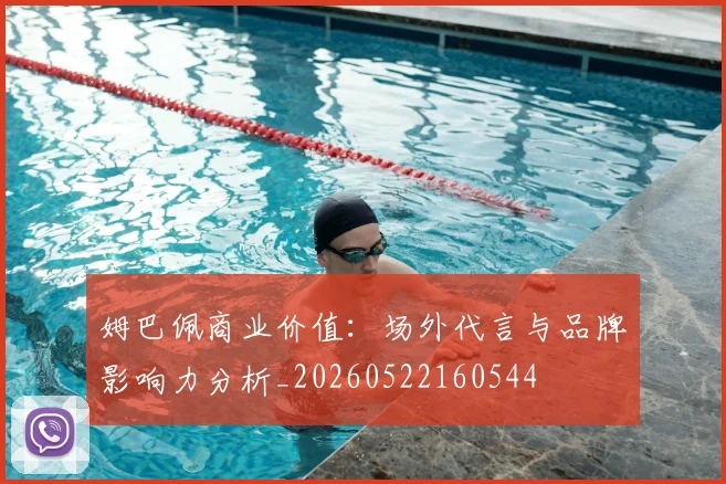姆巴佩商业价值：场外代言与品牌影响力分析_20260522160544