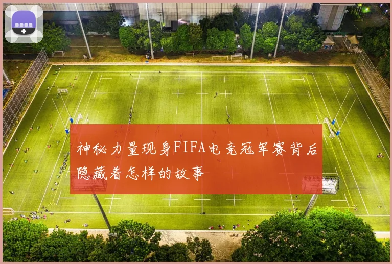 神秘力量现身FIFA电竞冠军赛背后隐藏着怎样的故事