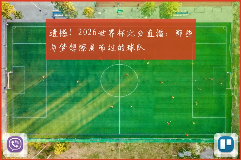 遗憾！2026世界杯比分直播，那些与梦想擦肩而过的球队