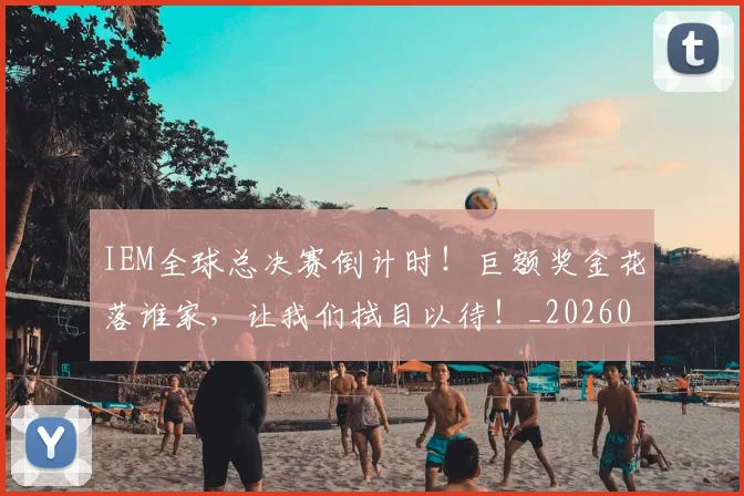 IEM全球总决赛倒计时!巨额奖金花落谁家,让我们拭目以待!_20260702043741