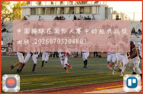 中国排球在国际大赛中的经典战役回顾_20260703204803
