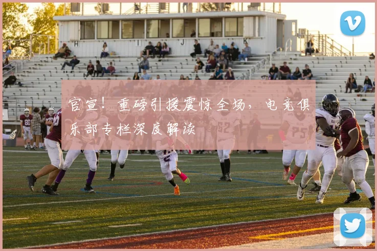 官宣!重磅引援震惊全场,电竞俱乐部专栏深度解读