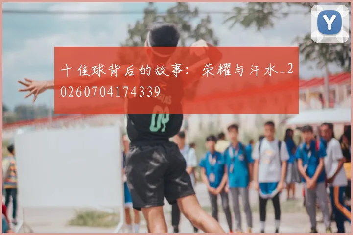 十佳球背后的故事：荣耀与汗水_20260704174339