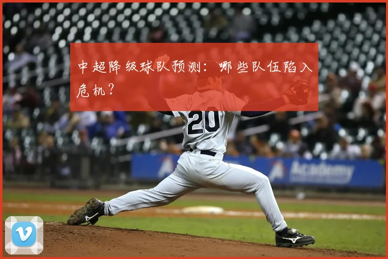 中超降级球队预测:哪些队伍陷入危机?