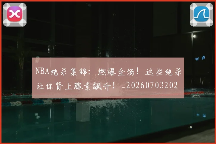 NBA绝杀集锦：燃爆全场！这些绝杀让你肾上腺素飙升！_20260703202519