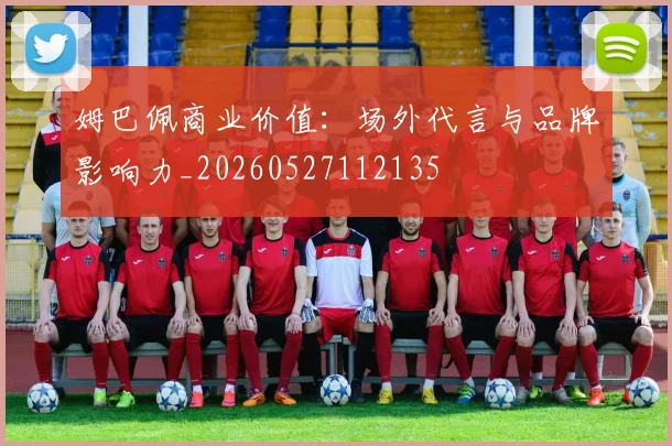 姆巴佩商业价值：场外代言与品牌影响力_20260527112135