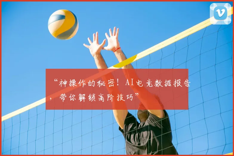 “神操作的秘密!AI电竞数据报告,带你解锁高阶技巧”