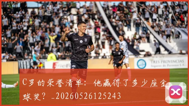C罗的荣誉清单:他赢得了多少座金球奖?_20260526125243