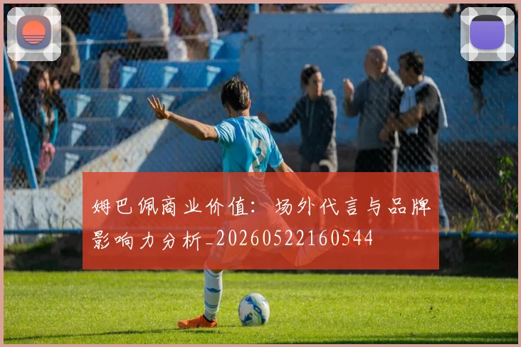 姆巴佩商业价值:场外代言与品牌影响力分析_20260522160544