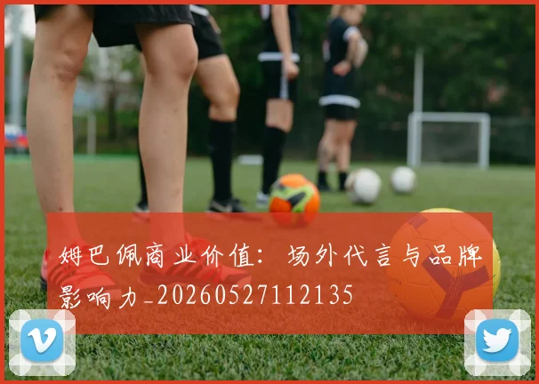 姆巴佩商业价值:场外代言与品牌影响力_20260527112135