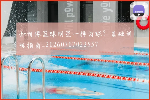 如何像篮球明星一样打球？基础训练指南_20260707022557