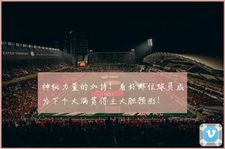 神秘力量的加持!看好哪位球员成为下个大满贯得主大胆预测!