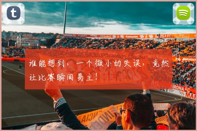 谁能想到,一个微小的失误,竟然让比赛瞬间易主!