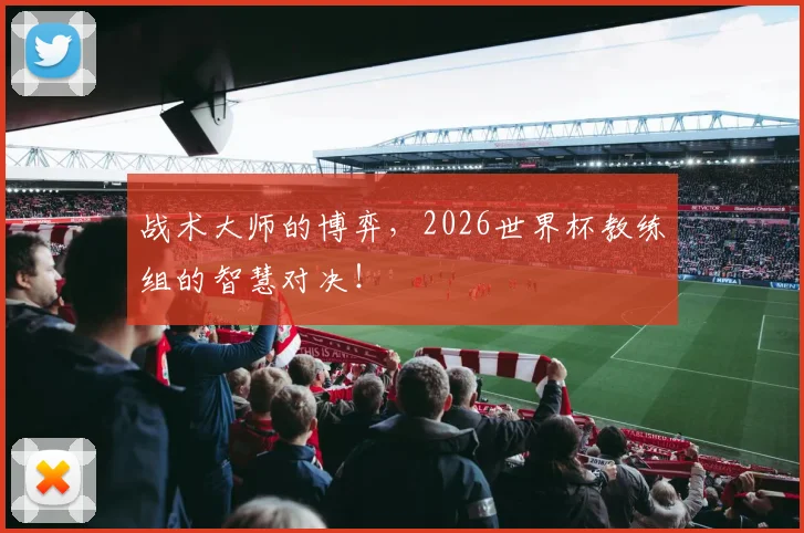 战术大师的博弈，2026世界杯教练组的智慧对决！