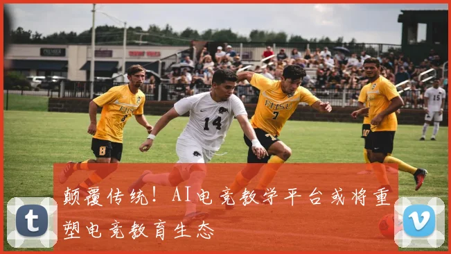 颠覆传统!AI电竞教学平台或将重塑电竞教育生态