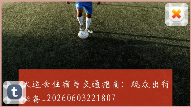 大运会住宿与交通指南:观众出行必备_20260603221807